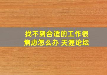 找不到合适的工作很焦虑怎么办 天涯论坛